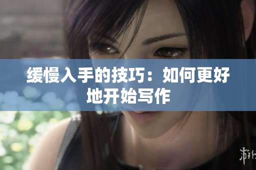 缓慢入手的技巧：如何更好地开始写作