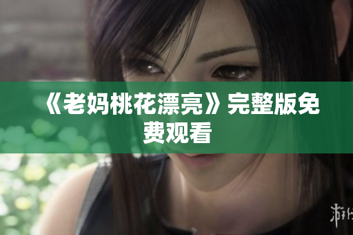 《老妈桃花漂亮》完整版免费观看