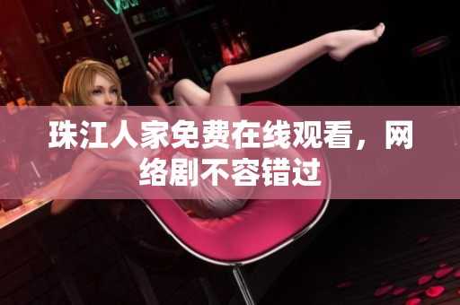 珠江人家免费在线观看，网络剧不容错过