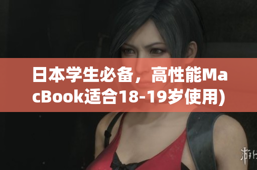 日本学生必备，高性能MacBook适合18-19岁使用)