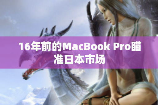 16年前的MacBook Pro瞄准日本市场