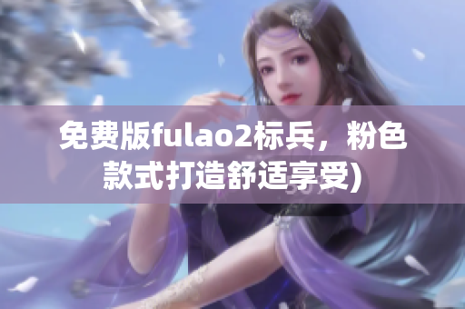 免费版fulao2标兵，粉色款式打造舒适享受)