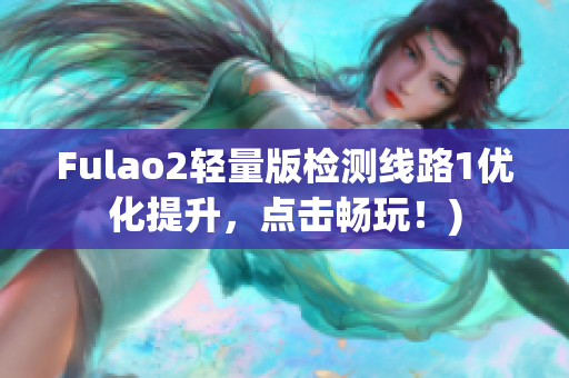 Fulao2轻量版检测线路1优化提升，点击畅玩！)
