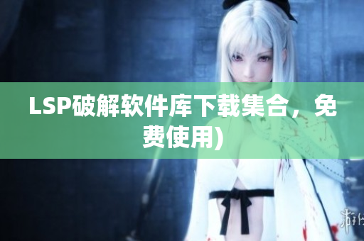 LSP破解软件库下载集合，免费使用)