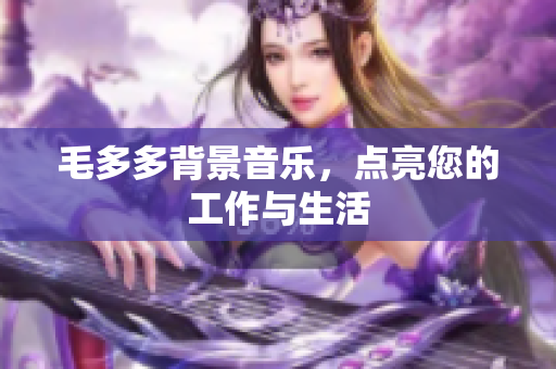毛多多背景音乐，点亮您的工作与生活