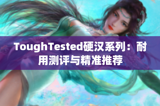 ToughTested硬汉系列：耐用测评与精准推荐