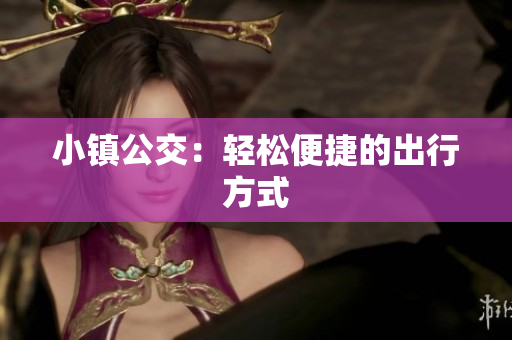 小镇公交：轻松便捷的出行方式