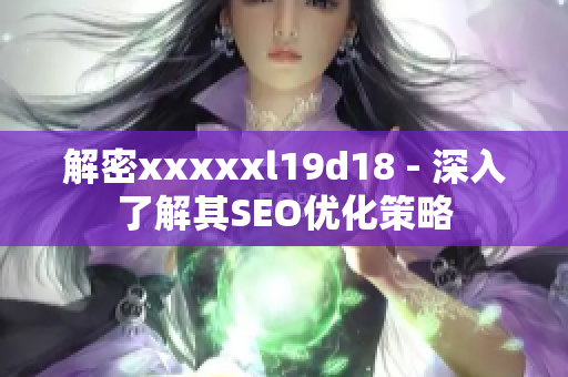 解密xxxxxl19d18 - 深入了解其SEO优化策略