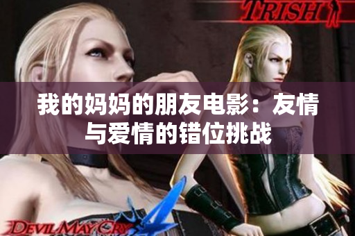 我的妈妈的朋友电影：友情与爱情的错位挑战