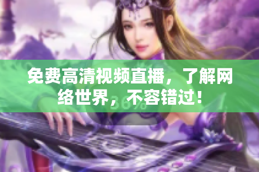 免费高清视频直播，了解网络世界，不容错过！