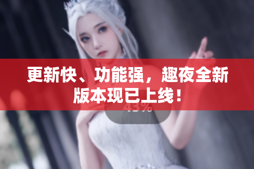 更新快、功能强，趣夜全新版本现已上线！