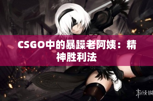 CSGO中的暴躁老阿姨：精神胜利法