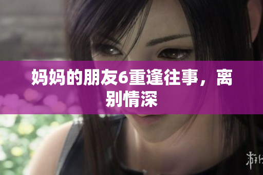 妈妈的朋友6重逢往事，离别情深