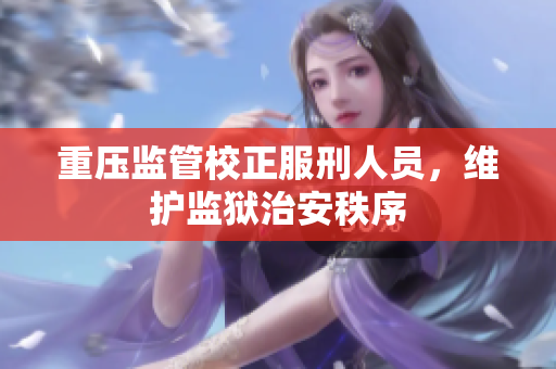 重压监管校正服刑人员，维护监狱治安秩序
