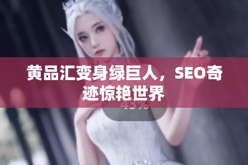 黄品汇变身绿巨人，SEO奇迹惊艳世界