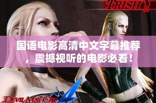 国语电影高清中文字幕推荐，震撼视听的电影必看！