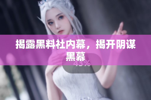 揭露黑料社内幕，揭开阴谋黑幕