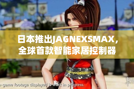 日本推出JAGNEXSMAX，全球首款智能家居控制器
