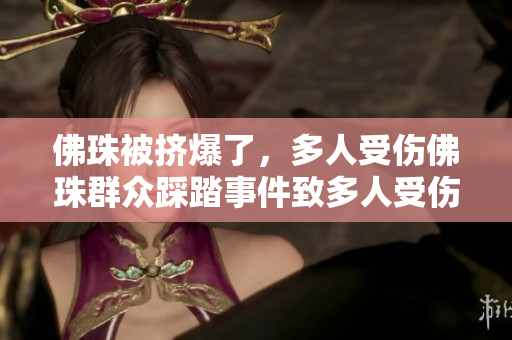 佛珠被挤爆了，多人受伤佛珠群众踩踏事件致多人受伤