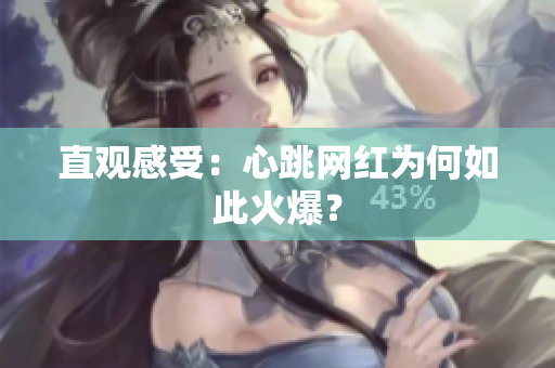 直观感受：心跳网红为何如此火爆？