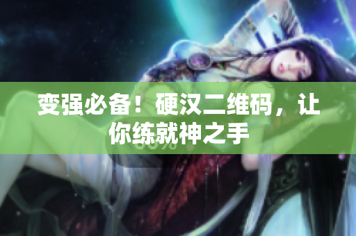 变强必备！硬汉二维码，让你练就神之手