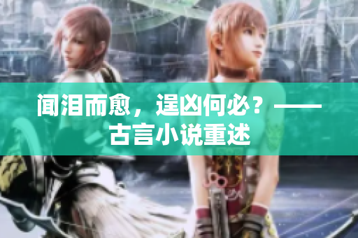 闻泪而愈，逞凶何必？——古言小说重述