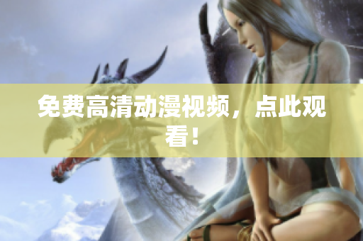 免费高清动漫视频，点此观看！