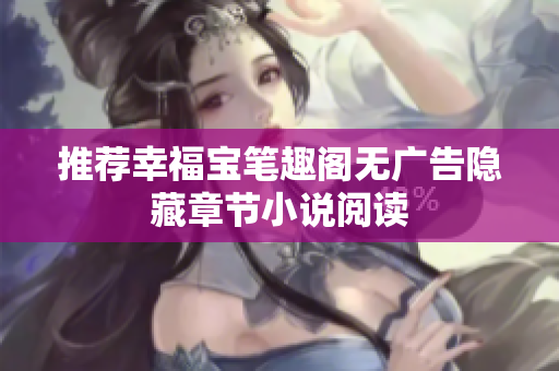 推荐幸福宝笔趣阁无广告隐藏章节小说阅读