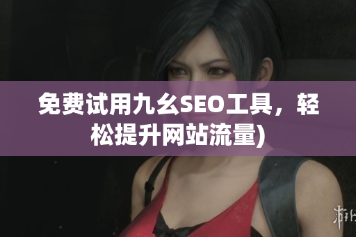 免费试用九幺SEO工具，轻松提升网站流量)