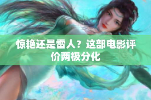 惊艳还是雷人？这部电影评价两极分化