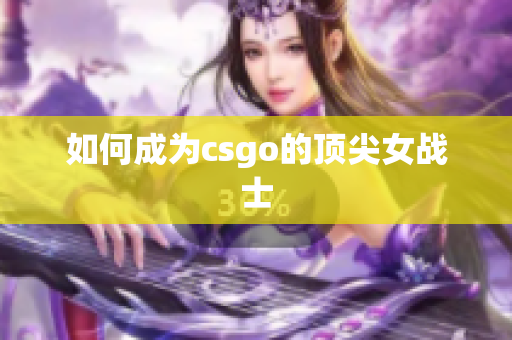 如何成为csgo的顶尖女战士