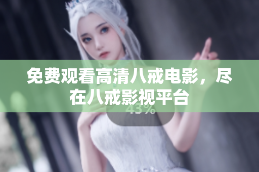 免费观看高清八戒电影，尽在八戒影视平台