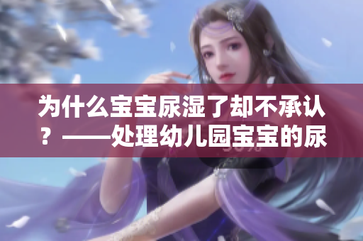 为什么宝宝尿湿了却不承认？——处理幼儿园宝宝的尿裤问题