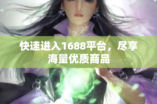 快速进入1688平台，尽享海量优质商品