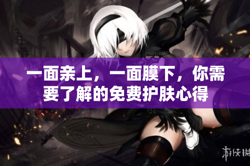 一面亲上，一面膜下，你需要了解的免费护肤心得
