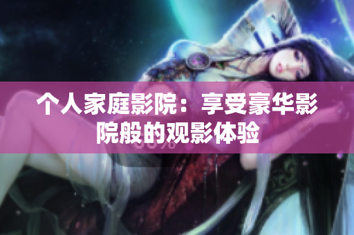 个人家庭影院：享受豪华影院般的观影体验