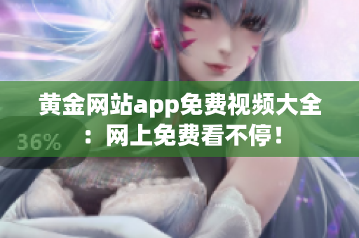 黄金网站app免费视频大全：网上免费看不停！