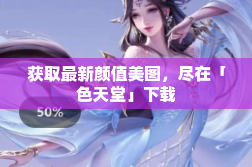 获取最新颜值美图，尽在「色天堂」下载