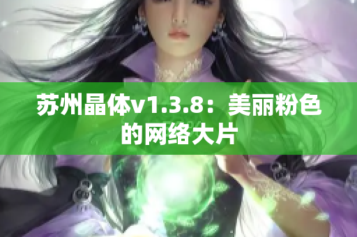 苏州晶体v1.3.8：美丽粉色的网络大片
