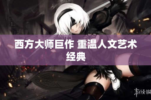 西方大师巨作 重温人文艺术经典