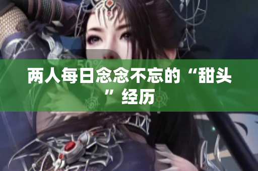 两人每日念念不忘的“甜头”经历