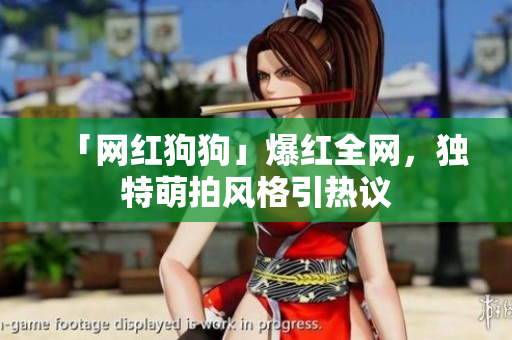 「网红狗狗」爆红全网，独特萌拍风格引热议
