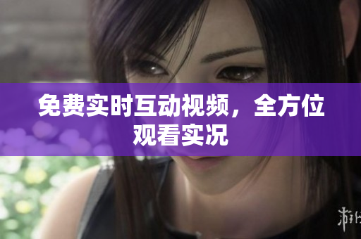 免费实时互动视频，全方位观看实况