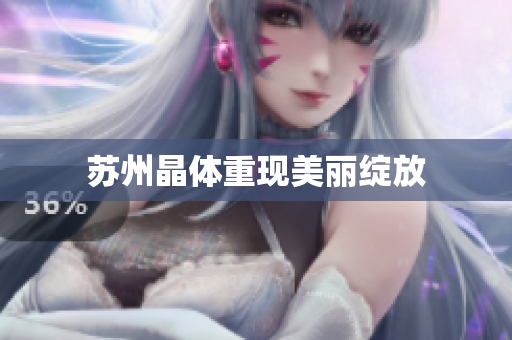 苏州晶体重现美丽绽放