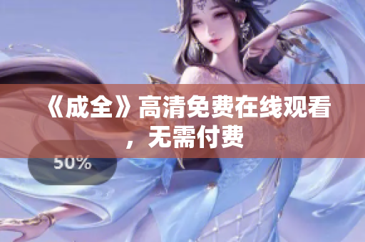 《成全》高清免费在线观看，无需付费