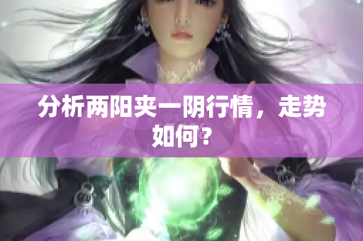 分析两阳夹一阴行情，走势如何？