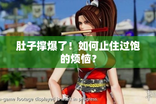 肚子撑爆了！如何止住过饱的烦恼？