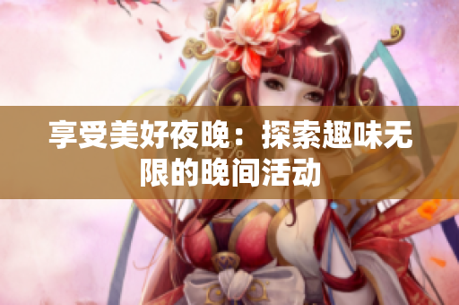 享受美好夜晚：探索趣味无限的晚间活动