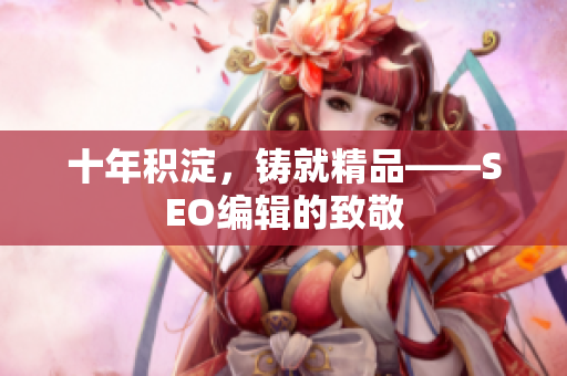 十年积淀，铸就精品——SEO编辑的致敬