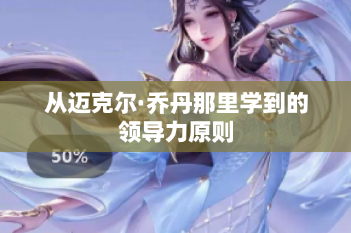 从迈克尔·乔丹那里学到的领导力原则